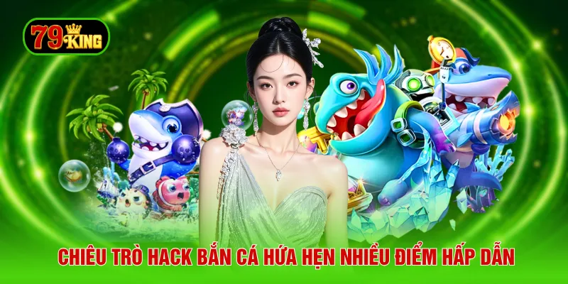 Chiêu trò hack bắn cá hứa hẹn nhiều điểm hấp dẫn