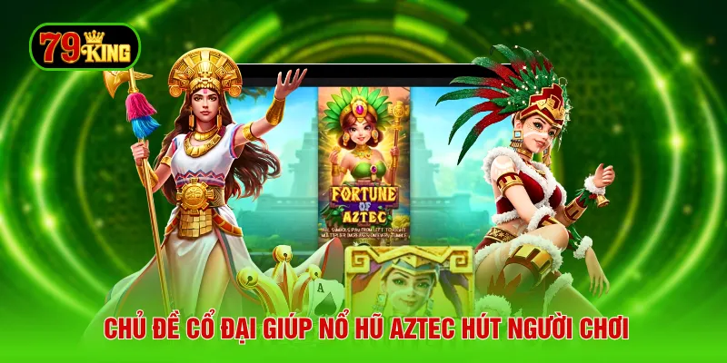 Chủ đề cổ đại giúp nổ hũ Aztec hút người chơi