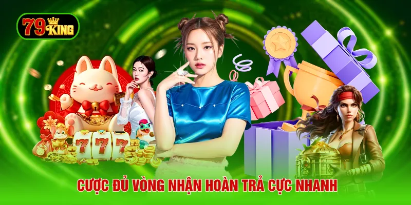 Cược đủ vòng nhận hoàn trả cực nhanh
