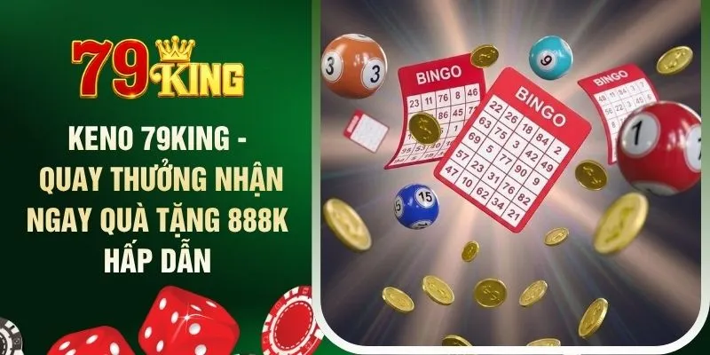 keno-79king-quay-thuong-nhan-ngay-qua-tang-888k-hap-dan