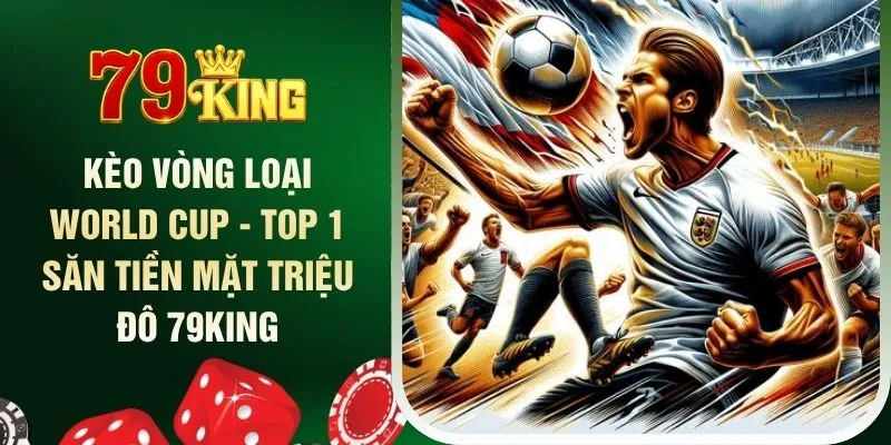 keo-vong-loai-world-cup-top-1-san-tien-mat-trieu-do-79king