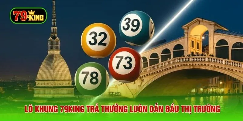 Lô khung 79KING trả thưởng luôn dẫn đầu thị trường